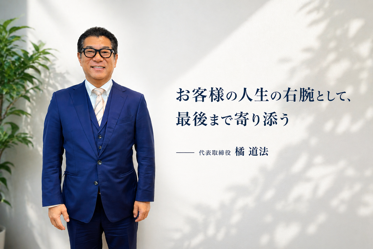 お客様の人生の右腕として、最後まで寄り添う — 代表取締役 橘 道法
